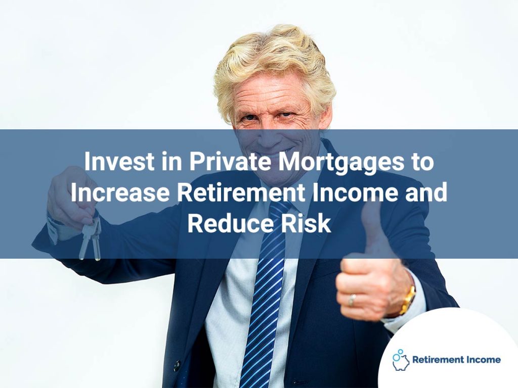 Invest in Private Mortgages to Increase Retirement Income and Reduce Risk