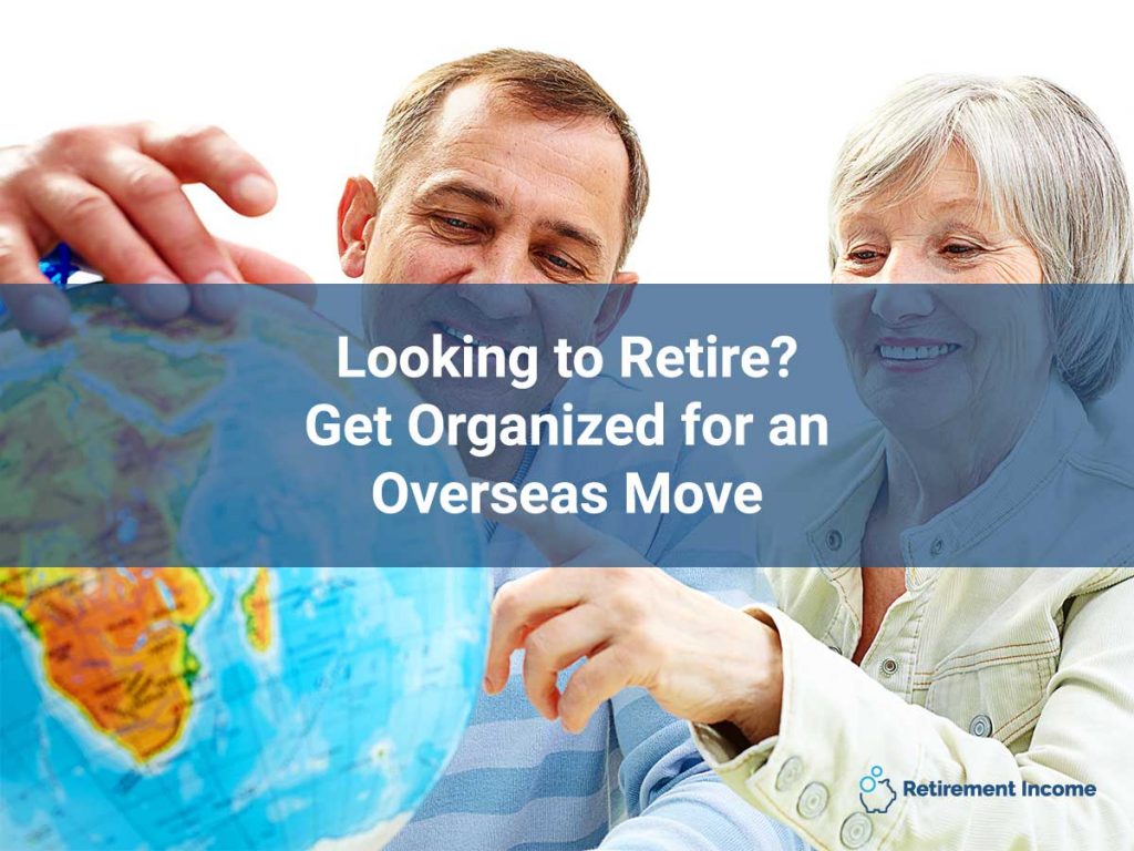 Looking to Retire? Get Organized for an Overseas Move