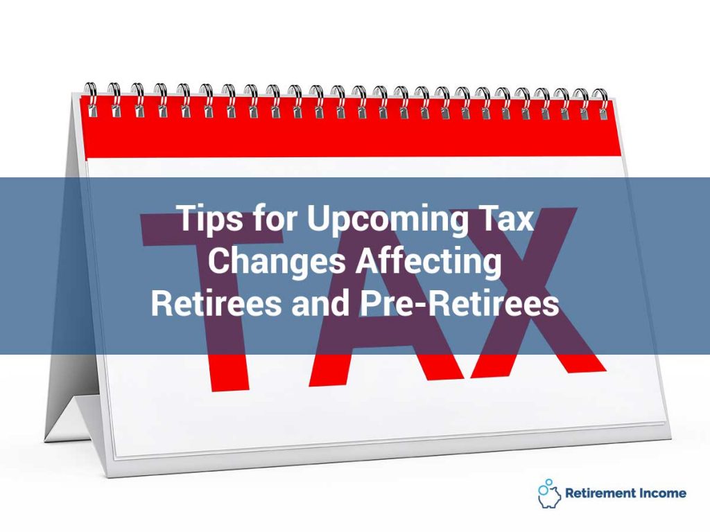 Tips for Upcoming Tax Changes Affecting Retirees and Pre-Retirees